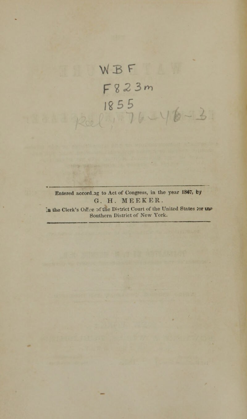 v^3 r Entered accord.-ig to Act of Congress, in the year 1847, by G. H. MEEKER. i tho Clerk's OiFve of the District Court of the United States ior Ui* Southern District of New York.