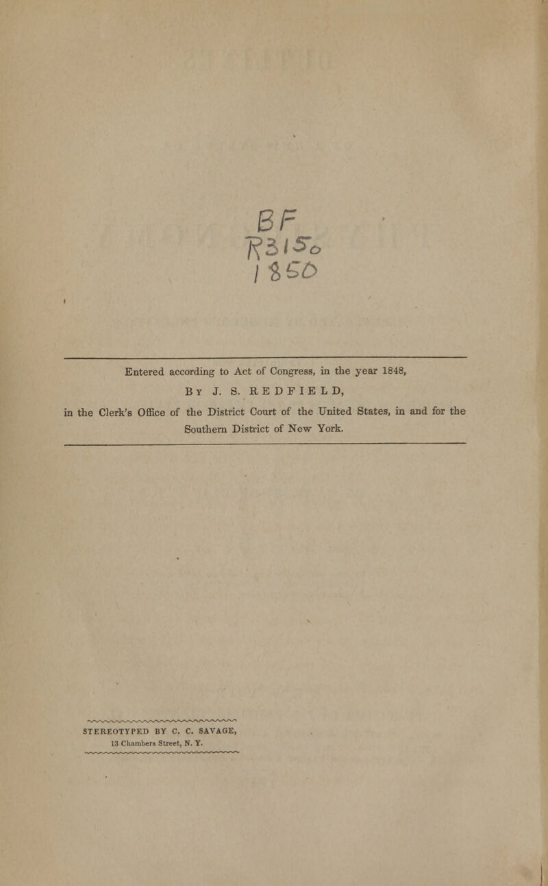 BF Entered according to Act of Congress, in the year 1848, By J. S. REDFIELD, in the Clerk's Office of the District Court of the United States, in and for the Southern District of New York. STEREOTYPED BY C. C. SAVAGE, 13 Chambers Street, N. Y.