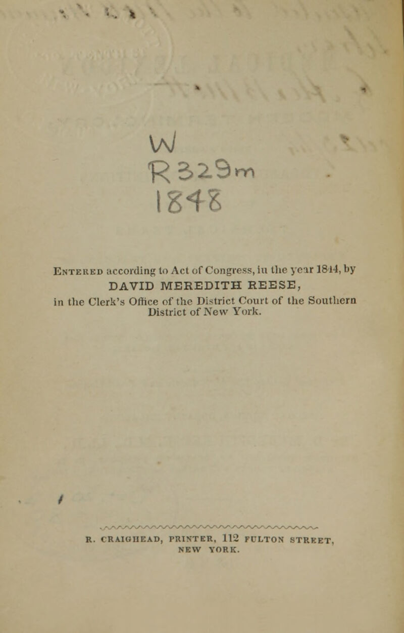 ■R32.9™ I84S Entered according to Act of Congress, in the year 1814, by DAVID MEREDITH REESE, in the Clerk's Office of the District Court of the Southern District of New York. R. CRAIGHEAD, PRINTER, 112 FULTON STREET, NEW YORK.