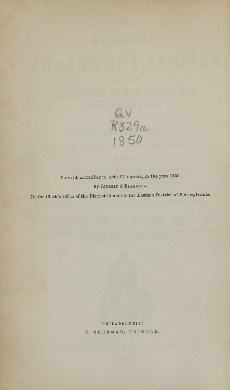 QM 1250 Entered, according to Act of Congress, in the year 1850, By Lisdsay & Blakiston, In the Clerk's Office of the District Court for the Eastern District of Pennsylvania. PHILADELPHIA: C. SHERMAN, PRINTER.