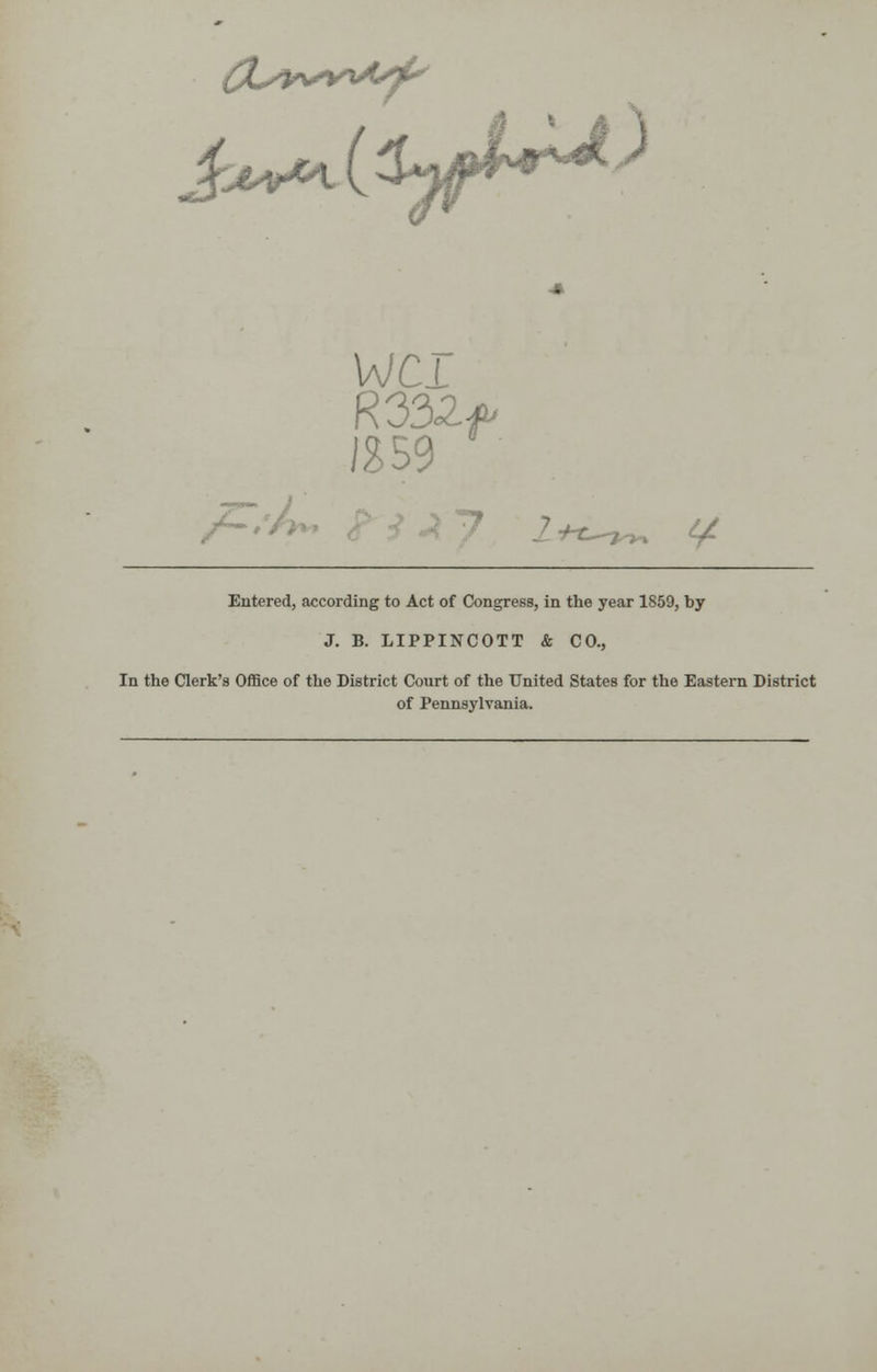 WCI R332f IS59 l+t~n^> Entered, according to Act of Congress, in the year 1859, by J. B. LIPPINCOTT & CO., In the Clerk's Office of the District Court of the United States for the Eastern District of Pennsylvania.