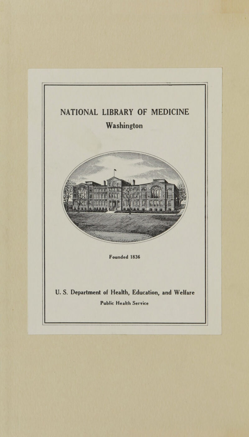 NATIONAL LIBRARY OF MEDICINE Washington Founded 1836 U. S. Department of Health, Education, and Welfare Public Health Service