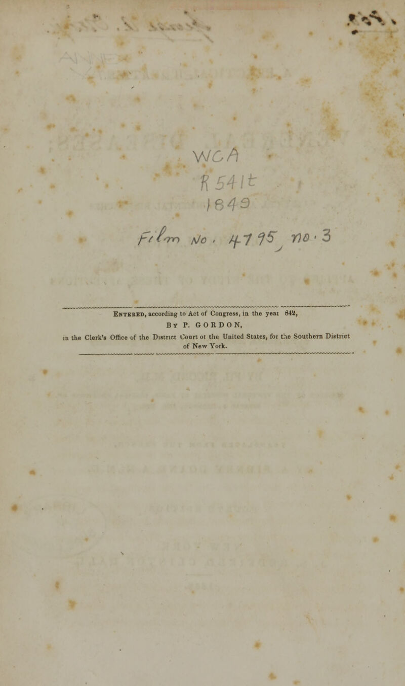 • V> h V 1645 pfPnnn a/o . /fj 15 no' 3 Entered, according to Act of Congress, in the year S4SJ, By P. GORDON, in the Clerk's Office of the District Court ot the United States, for the Southern District of New York.