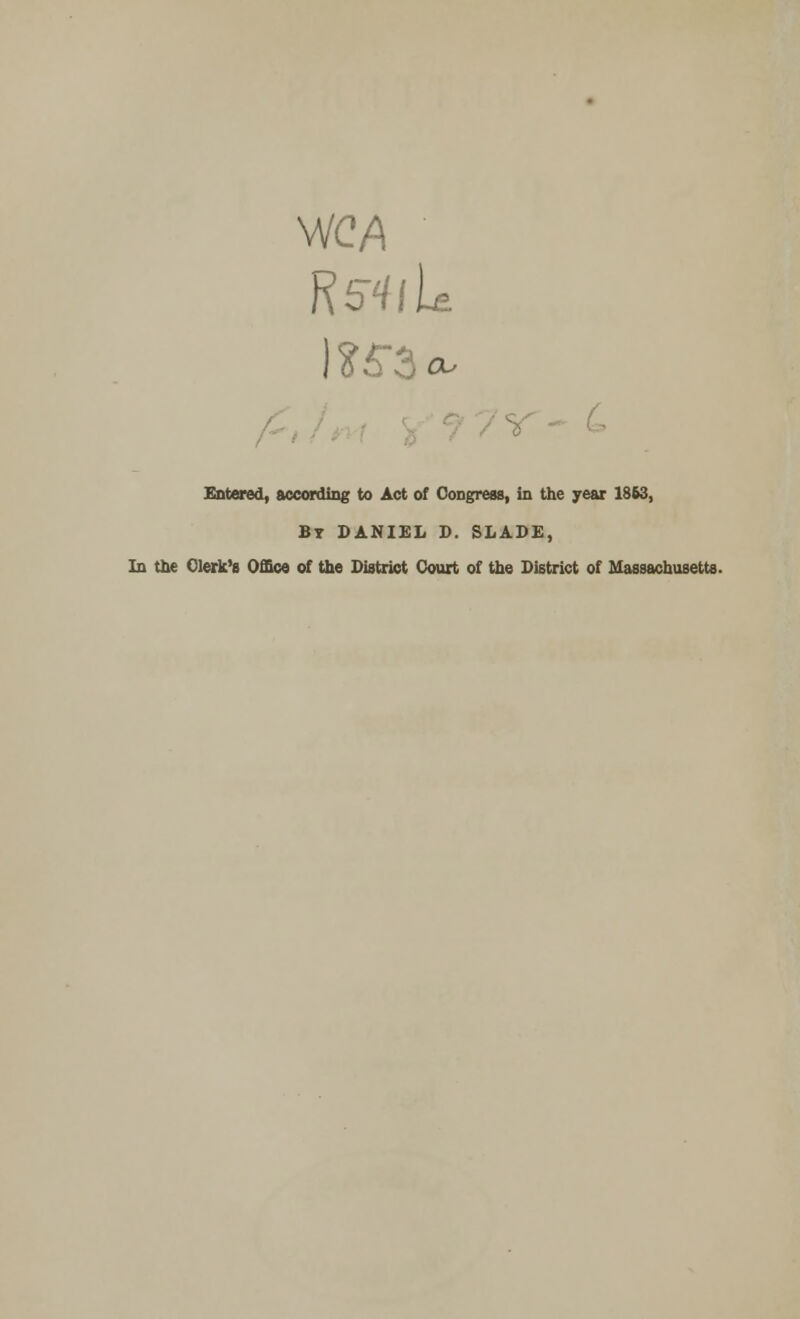 WC4 Entered, according to Act of Congress, in the year 1863, By DANIEL D. SLADE, In the Clerk's Office of the District Court of the District of Massachusetts.