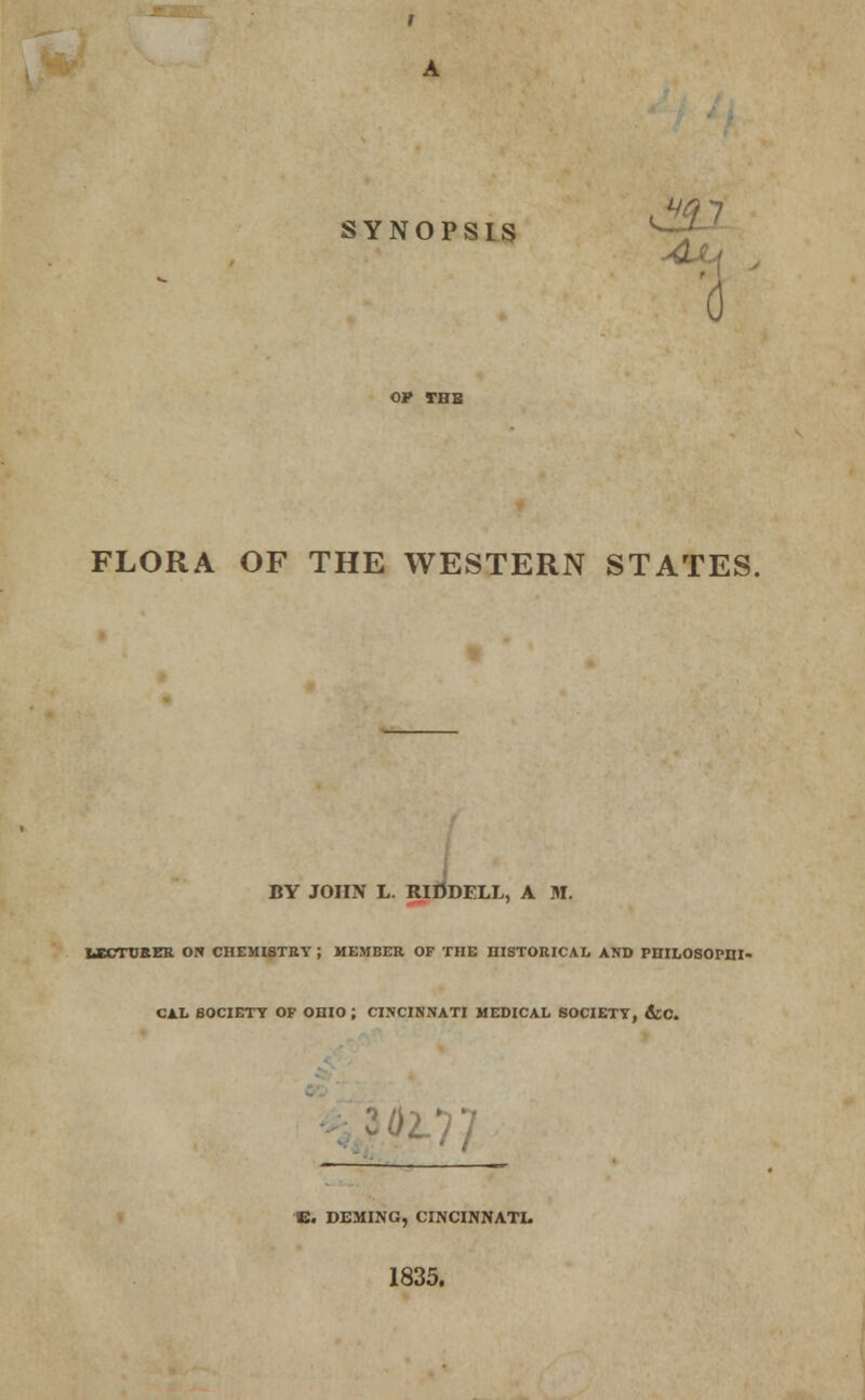 OP THE FLORA OF THE WESTERN STATES. BY JOHN L. RlDDELL, A M. UECTORER ON CHEMISTRY ; MEMBER OF THE HISTORICAL AND PHILOSOPHI- CAL SOCIETY OF OHIO ; CINCINNATI MEDICAL SOCIETY, dcC. 02-77 E. DEMING, CINCINNATI. 1835.