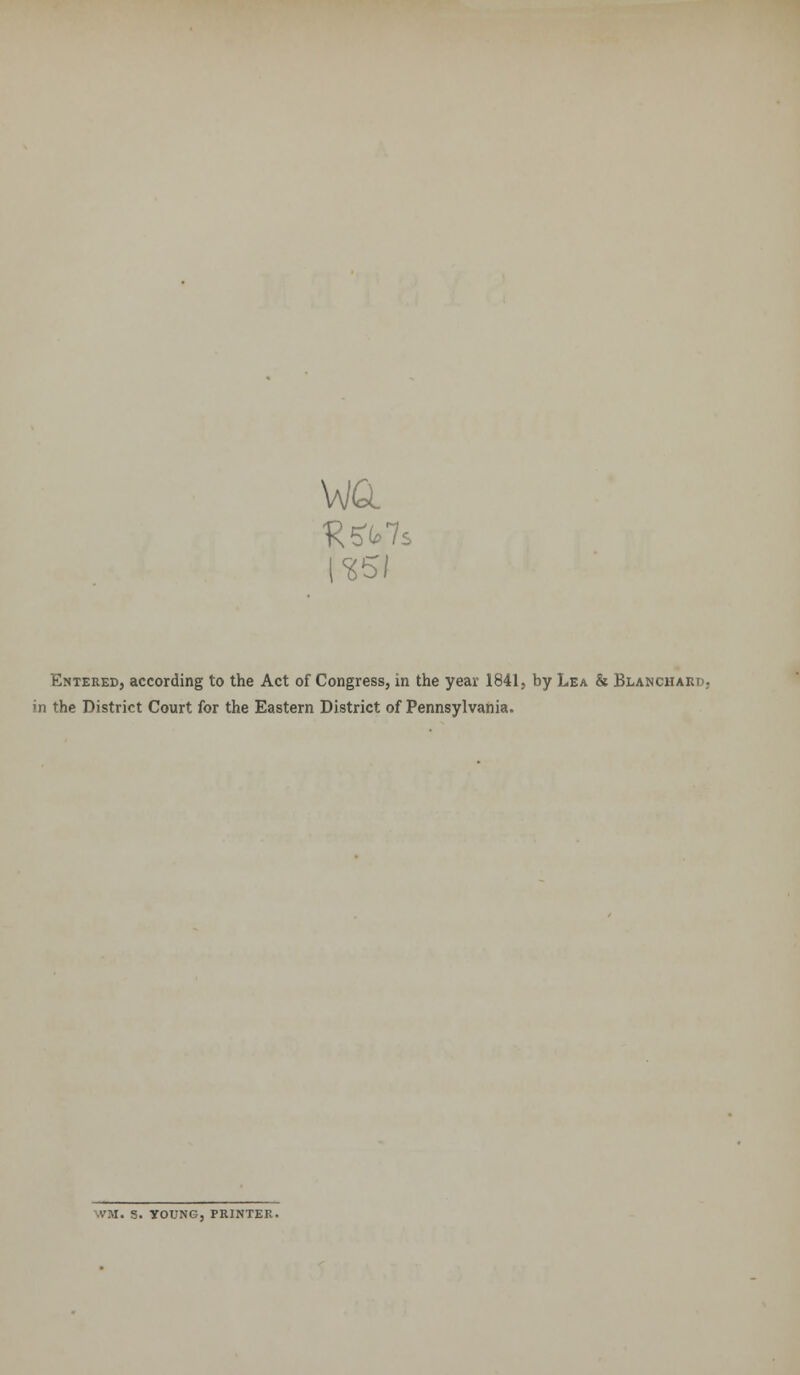 Entered, according to the Act of Congress, in the yeai: 1841, by Lea & Blanchard, in the District Court for the Eastern District of Pennsylvania. \VM. S. TOUNG, PRINTER.