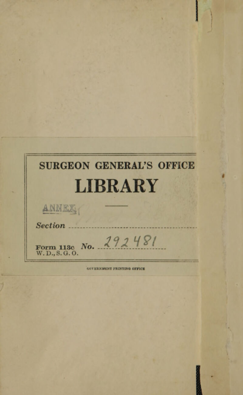 SURGEON GENERAL'S OFFICE LIBRARY Section 1Q ] U Of Form 118c No. ..*..'.f£..J.....i.... \v. D.,8.G.O. »,u\ wtOBtmn rniNTmo ornci I