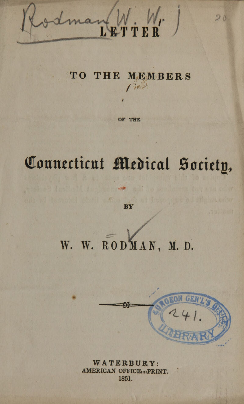 TO THE MEMBERS / OF THE (Eonructitnt Jtte&tcal Society BY v W. W. RODMAN, M. D. WATERBURY: AMERICAN OFFICE:;::PRINT. 1851.