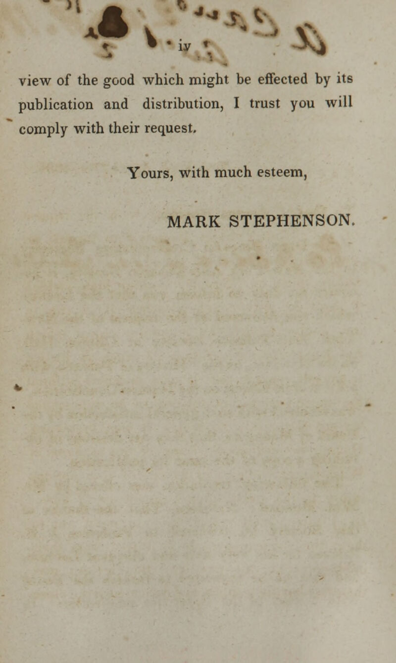 view of the good which might be effected by its publication and distribution, I trust you will comply with their request. Yours, with much esteem, MARK STEPHENSON.