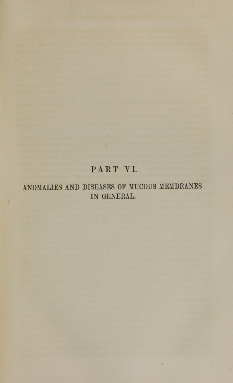 PART VI. ANOMALIES AND DISEASES OF MUCOUS MEMBRANES IN GENERAL.