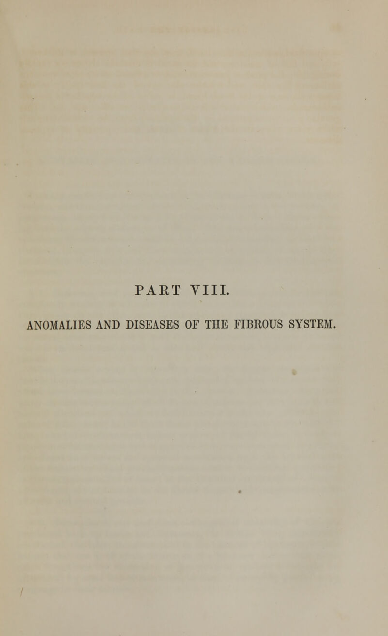 PART VIII. ANOMALIES AND DISEASES OF THE FIBKOUS SYSTEM.