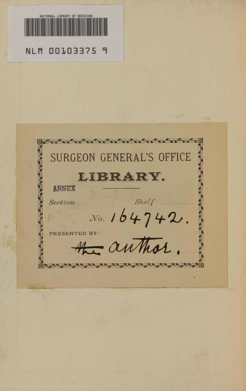 NATIONAL LIBRARY OF MEDICINE NLI1 □□1D3375 T SURGEON GENERAL'S OFFICE | ANNEX i Section Shelf No. ) PRESENTED BY