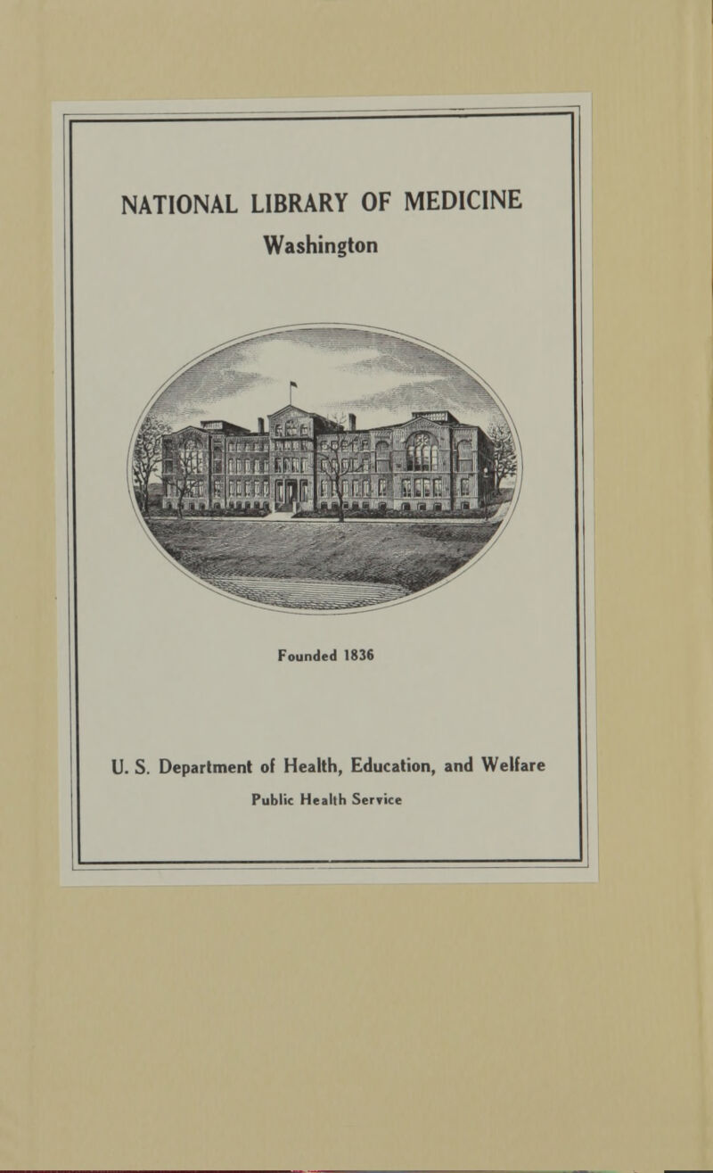 NATIONAL LIBRARY OF MEDICINE Washington Founded 1836 U. S. Deparlment of Health, Education, and Welfare Public Health Service