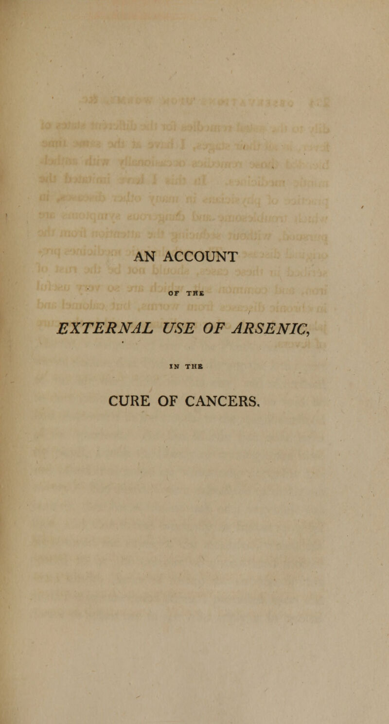 AN ACCOUNT EXTERNAL USE OF ARSENIC, CURE OF CANCERS.