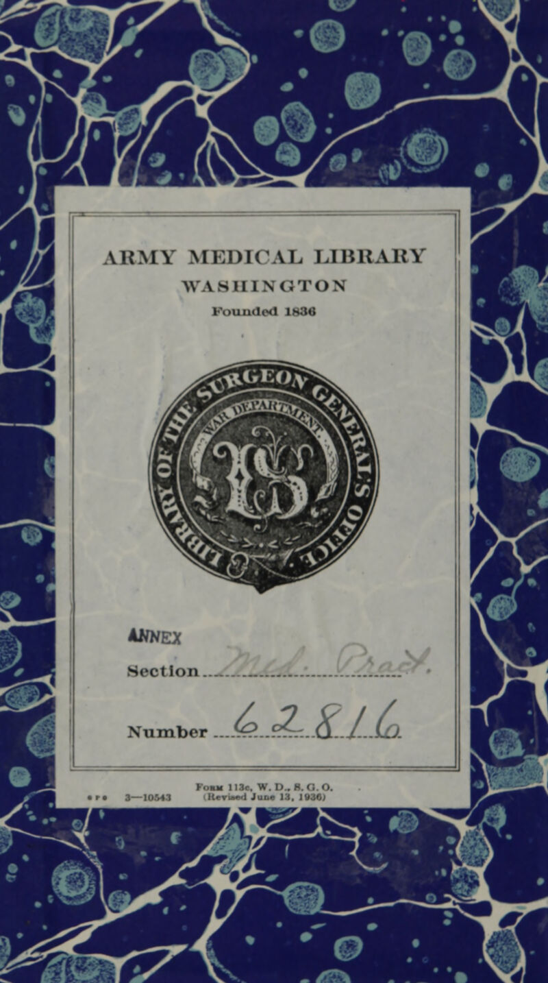 • ■•■£ •' ,*1 AKMY MliDICAL LIBRARY WASHINCTON I'ouikI.m] I8M ANNEX Section. Number (o cZ, Q / (p f.MM l!3r. W. I) . - •• 3—10543 ilierue<l Juoc 13. 103OJ .t?T\