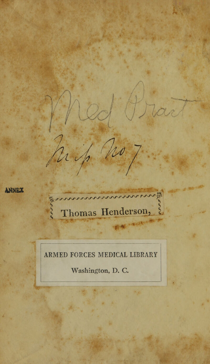 \ ANNEX / 7 Hi / Ou> 7 \ Thomas Henderson, J t + ARMED FORCES MEDICAL LIBRARY Washington, D. C.