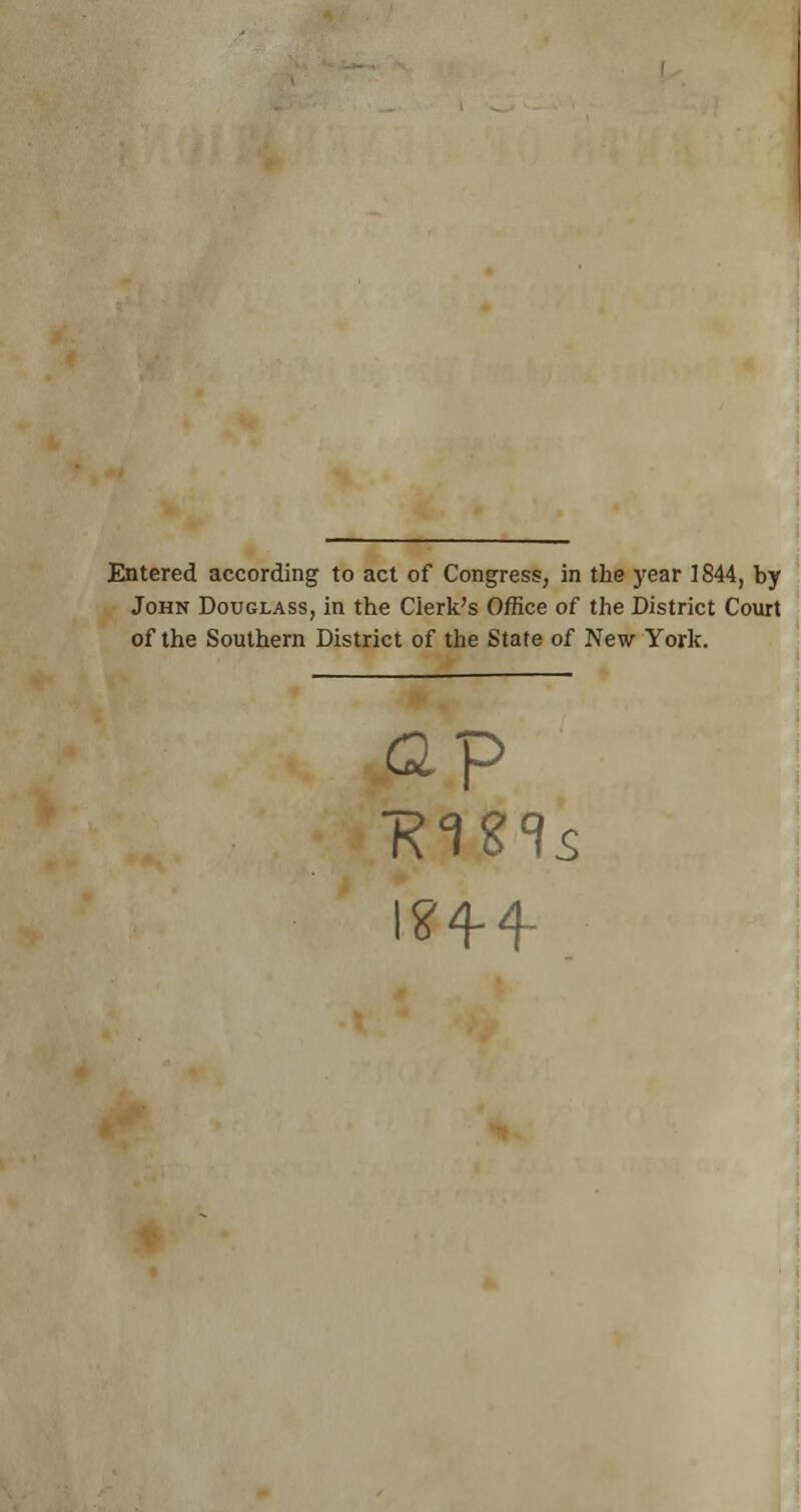 Entered according to act of Congress, in the year 1844, by John Douglass, in the Clerk's Office of the District Court of the Southern District of the State of New York. ■Rms