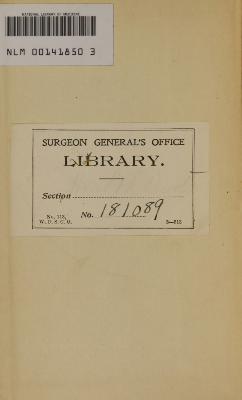 NATIONAL LI8RARY OF MEDICINE NLfl Domifisa 3 SURGEON GENERALES OFFICE I>lfeRARY. Sectiptt — W.D.S. G.O. 3—513