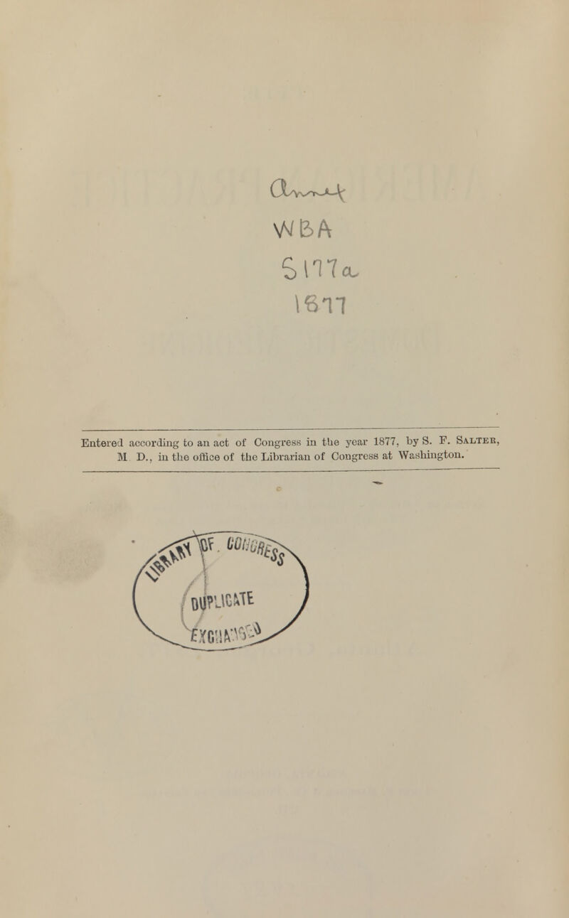 16m Entered according to an act of Congress in the year 1877, by S. F. Salter, M D., in the office of the Librarian of Congress at Washington.