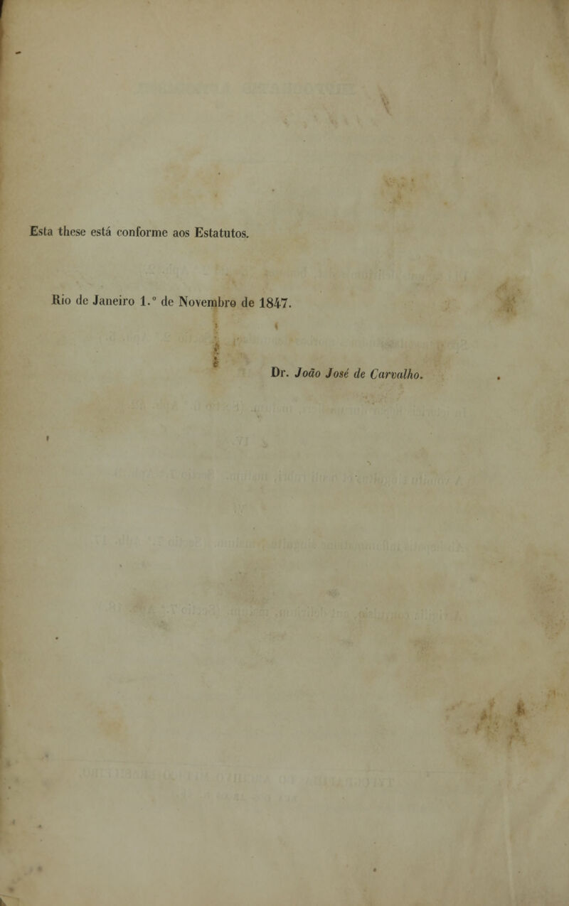 Esta these está conforme aos Estatutos. Rio de Janeiro 1.° de Novembro de 1847. Dr. João José de Carvalho.