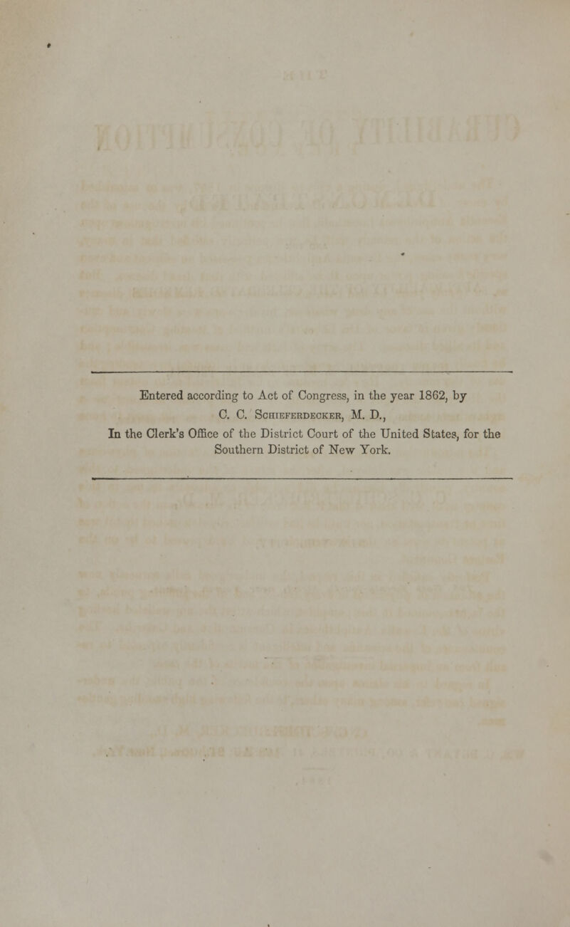 Entered according to Act of Congress, in the year 1862, by C. C. ScniEFERDECKER, M. D., In the Clerk's OflSice of the District Court of the United States, for the Southern District of New York.