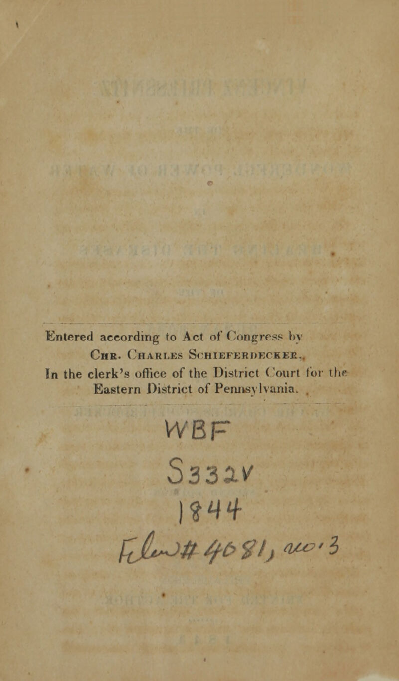 Entered according to Act of Congress by Ciir. Charles Schiefekdeckee. In the clerk's office of the District Court for the Eastern District of Peniksvlvania. . WBF S33av