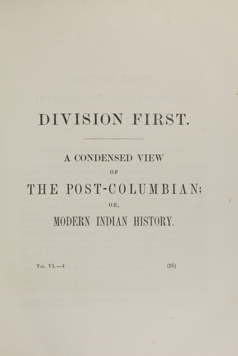 DIVISION FIRST. A CONDENSED VIEW OF THE POST-COLUMBIAN; OR, MODERN INDIAN HISTORY.