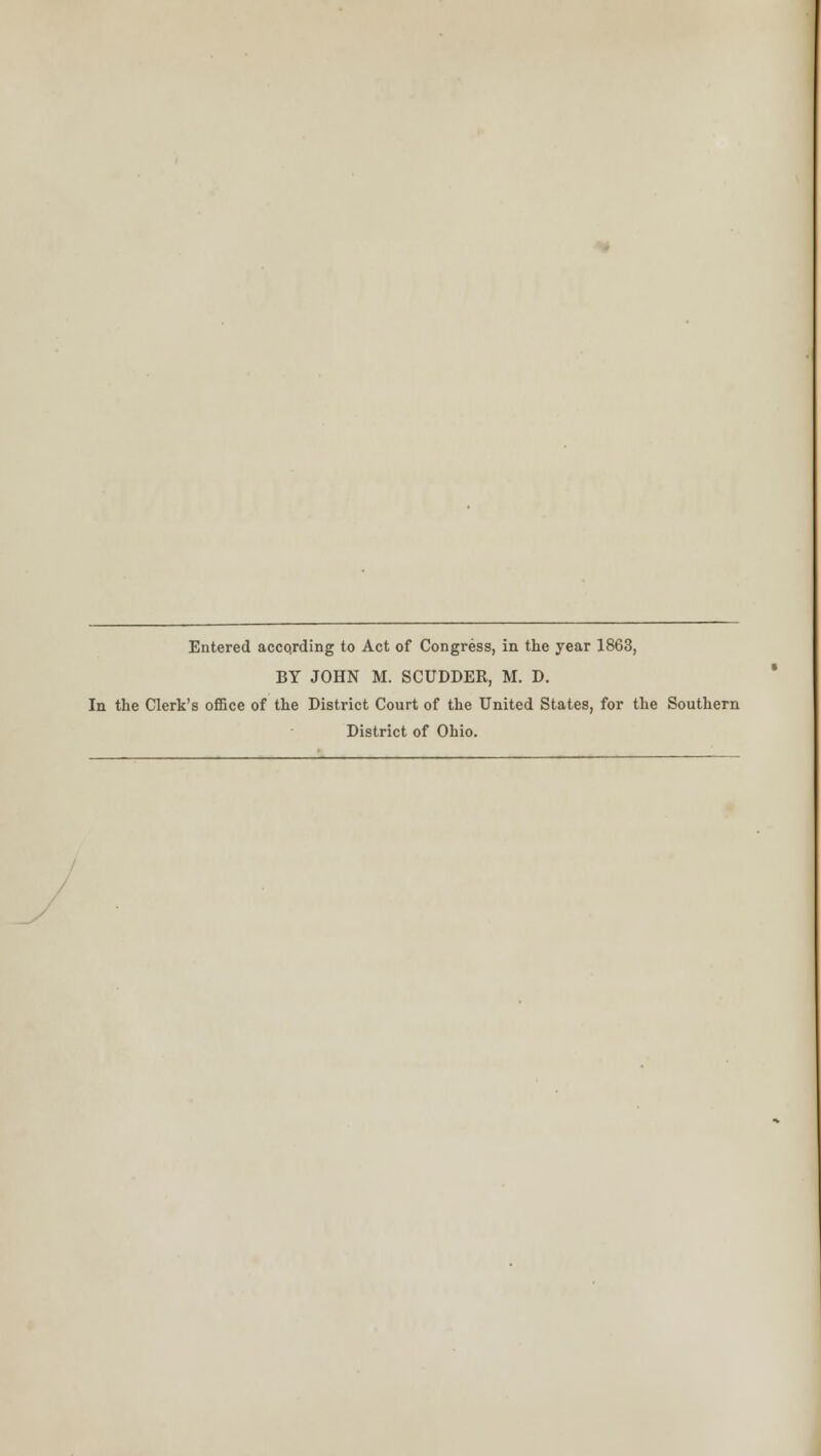 Entered aoCQrding to Act of Congress, in the year 1863, BY JOHN M. SCUDDEE, M. D. In the Clerk's oiEce of the District Court of the United States, for the Southern District of Ohio.