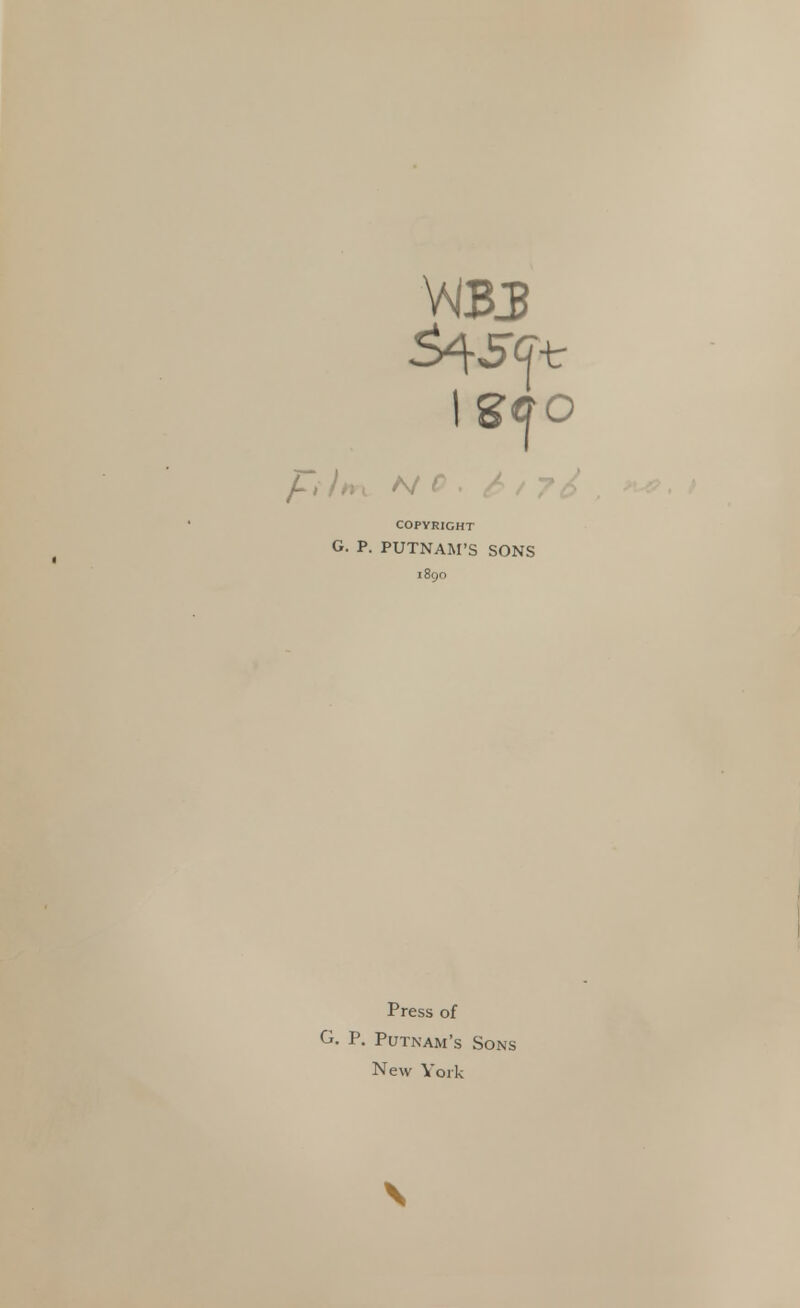 WBJB /, /» > N C . £ / 7 J COPYRIGHT G. P. PUTNAM'S SONS 1890 Press of G. P. Putnam's Sons New York