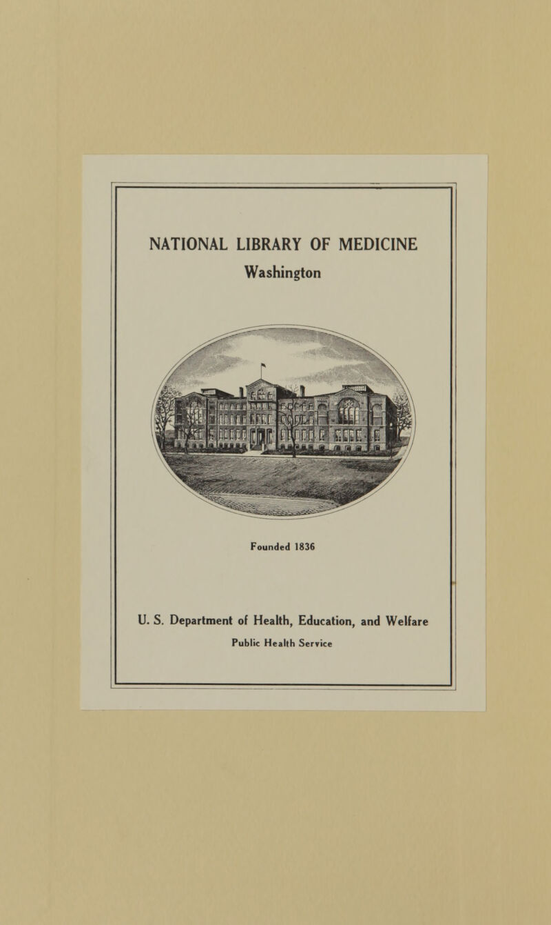 NATIONAL LIBRARY OF MEDICINE Washington Founded 1836 U. S. Department of Health, Education, and Welfare Public Health Service