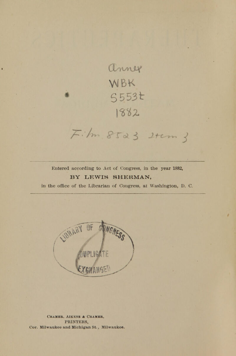 VMBK S553t Entered according to Act of Congress, in the year 1882, BY LKWIS SHERMAN, in the office of the Librarian of Congress, at Washington, D. C. Cramer, Aikrns a Ckambr, PRINTERS, Cor. Milwaukee and Michigran St., Milwaukee.