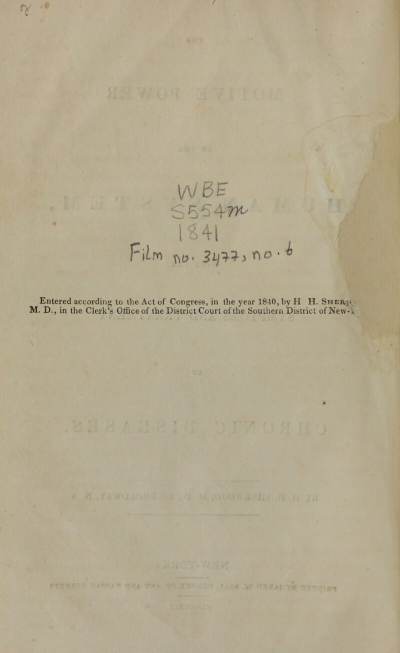 VKlBB H I M W- Zljlli no Entered according to the Act of Congress, in the year 1840, by H H. Sheuji. M. D., in the Clerk's Office of the District Court of the Southern District of New-'i