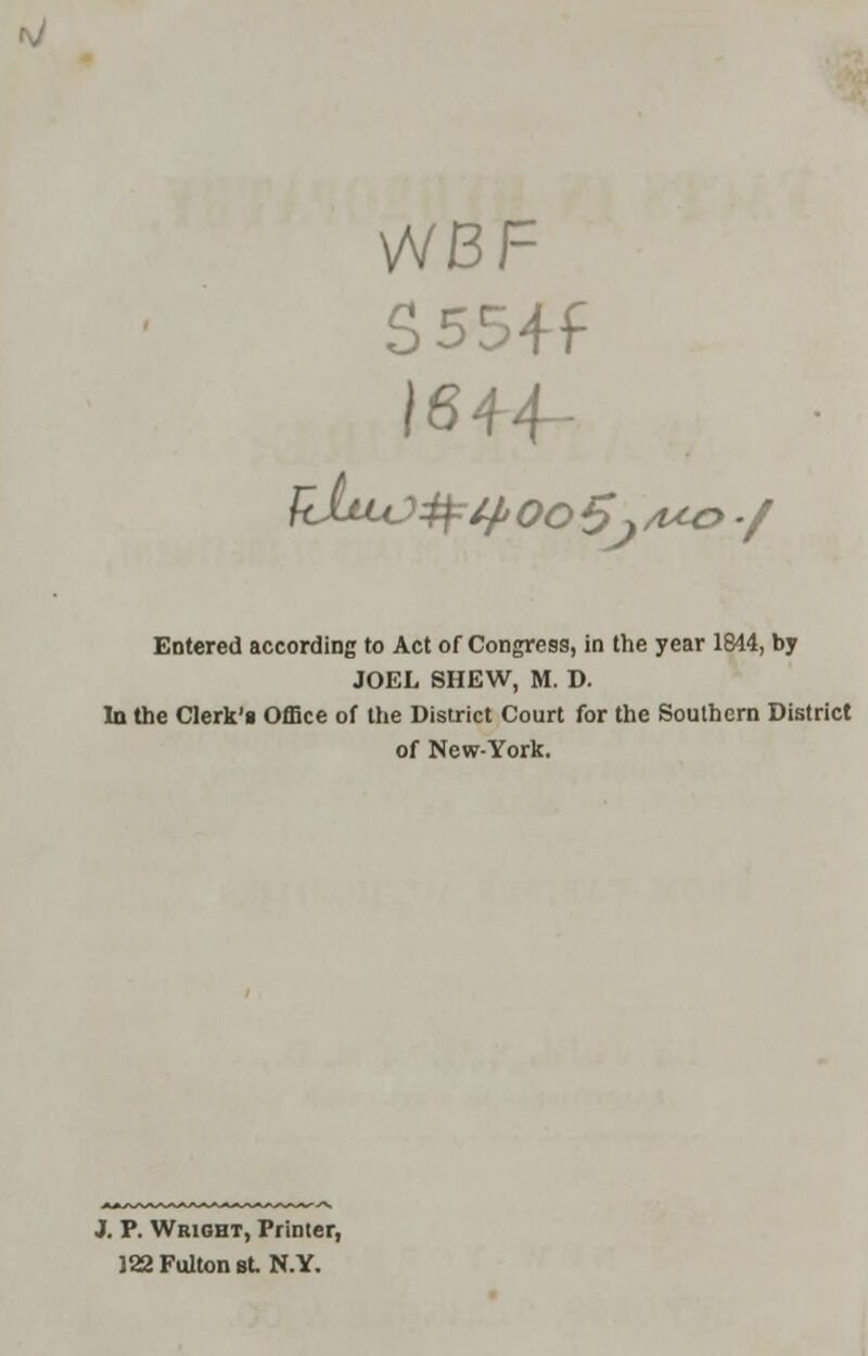 '■i WBF 5554f 164-4- Entered according to Act of Congress, in the year 1844, by JOEL SHEW, M. D. In the Clerk'i Office of the District Court for the Southern District of New-York. J. P. Wright, Printer, 122 Fulton st N.Y.