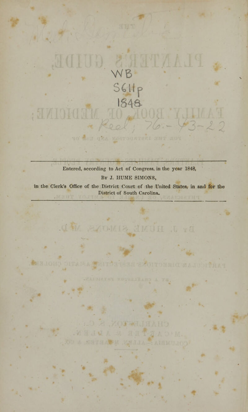 iS4a Entered, according to Act of Congress, in the year 1848, By J. HUME SIMONS, in the Clerk's Office of the District Court of the United States, in and for the District of South Carolina.