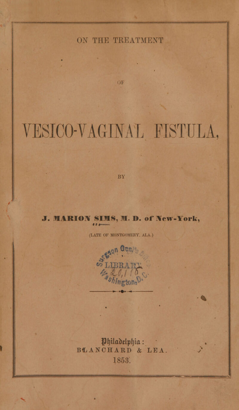 VESICOVAGINAL FISTULA, BY J. MARION SIHS, ML. D. of New-York, (LATE OF MONTGOMERY, ALA.) BiANCHARD & LEA. 1853.