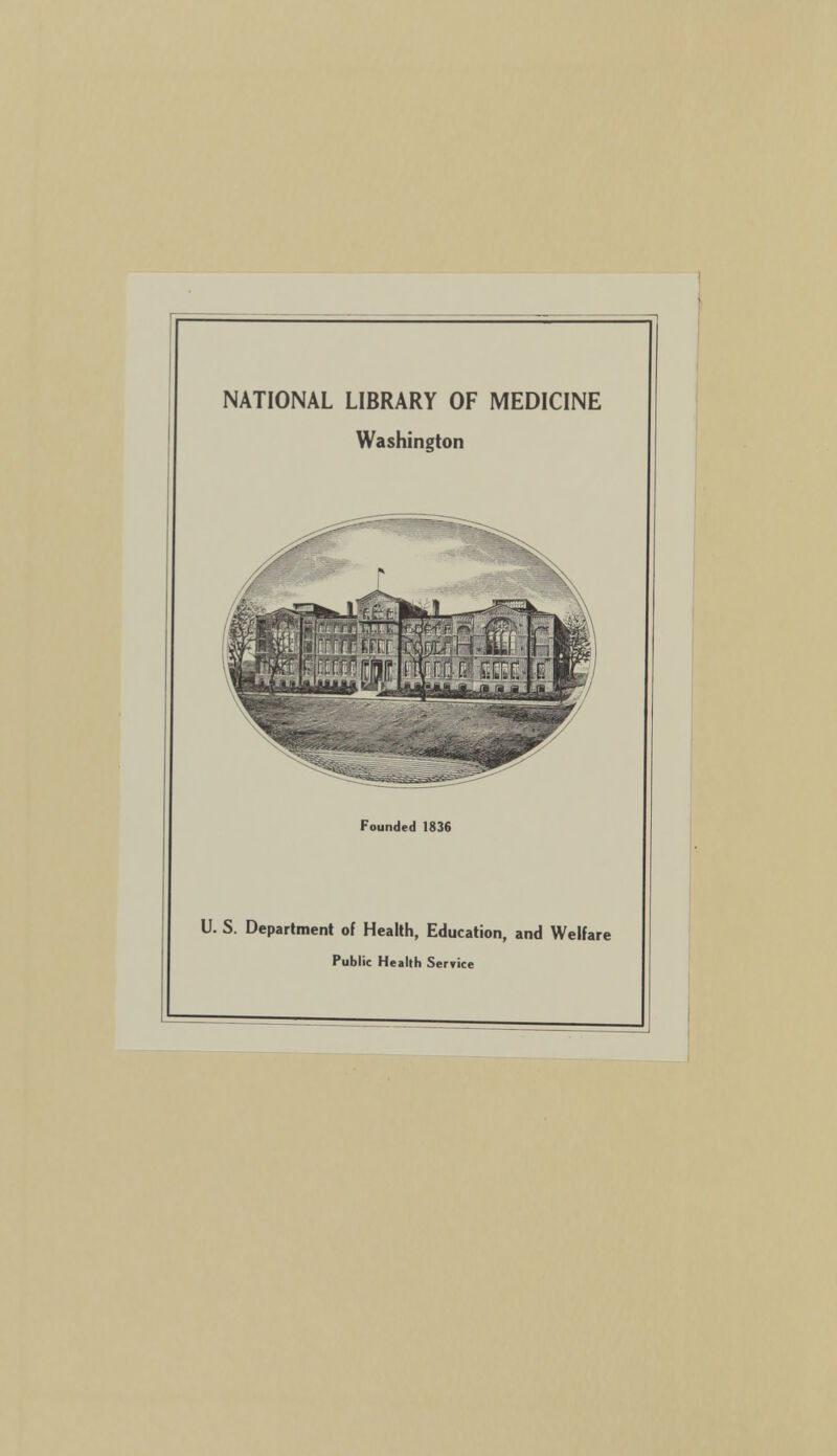 NATIONAL LIBRARY OF MEDICINE Washington Founded 1836 U. S. Department of Health, Education, and Welfare Public Health Seryice