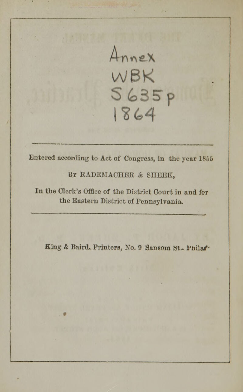 St3Sp 1264 Entered according to Act of Congress, in the year 18i5 By RADEMACHEK & SIIEEK, In the Clerk's Office of the District Court in and for the Eastern District of Pennsylvania. King & Baird, Printers, No. 9 Sansom St.. l'hila/-