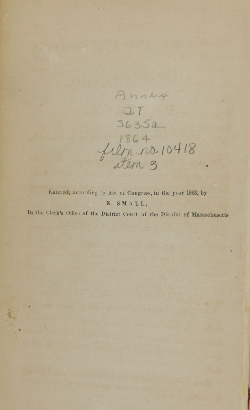 Entered according to Aci of Congress, in the year 1863, by E. SMALL, of the District Court of the District of Massachusetts