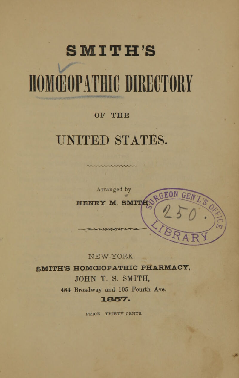 SMITH'S OF THE UNITED STATES. Arranged by HENRY M SMI NEW-YORK. BMITH'S HOMCEOPATHIC PHARMACY, JOHN T. S. SMITH, 484 Broadway and 105 Fourth Ave. 1837. PRICE THIRTY CENTS.