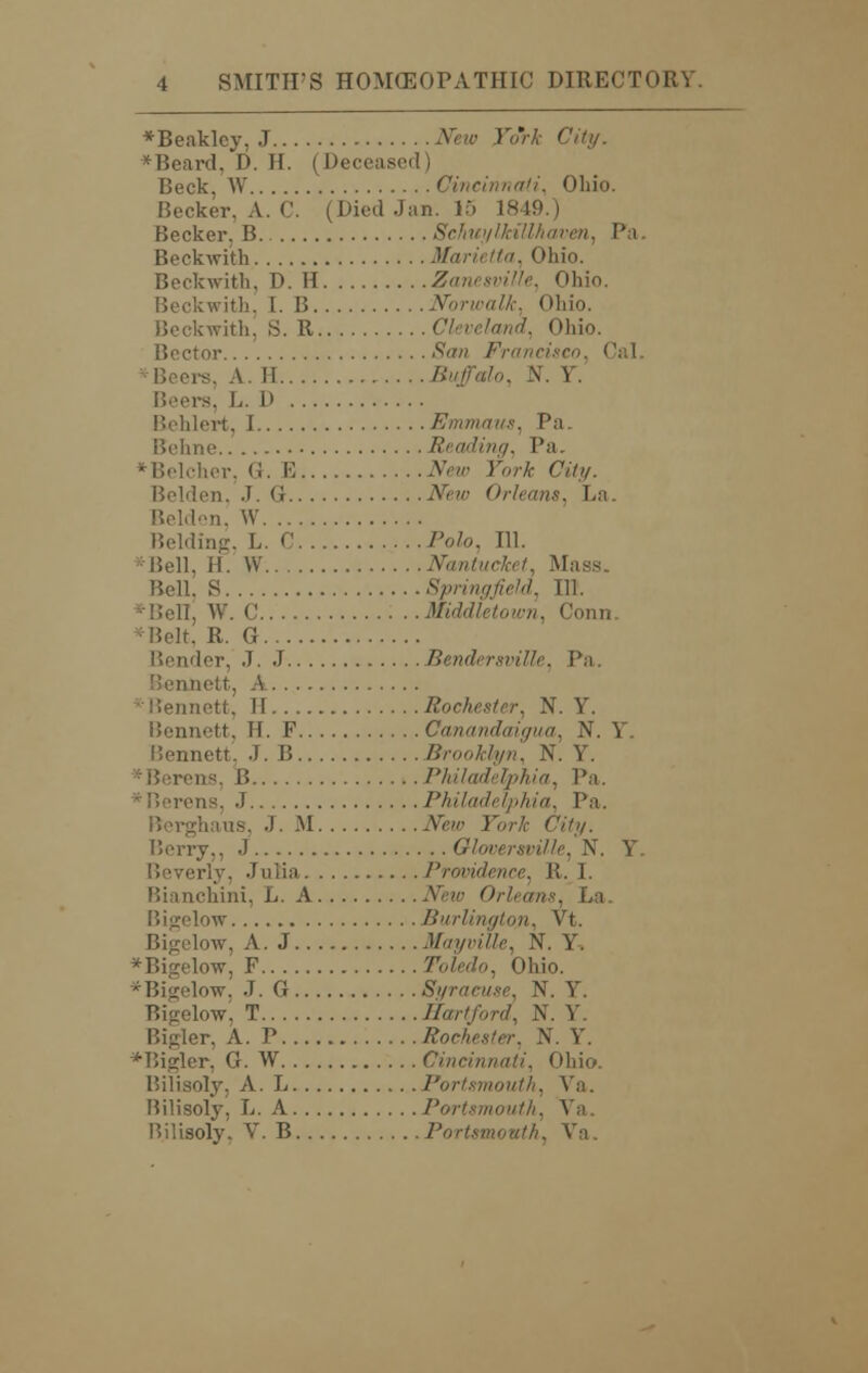 *Beakley, J New York ' *Beard, D. H. (Deceased) Beck, W Cincinnati, Ohio. Becker, A. C. (Died Jan. IS 1849.) Becker. B. Schuylkillhaven, Pa Beckwith Marietta, Ohio. Beckwith, D. H Zanesville, Ohio. .with. I. 15 Norwalk, Ohio. Beckwith, S. R Cleveland, Ohio. Hector San Francisco, Cal fBeers, A. IT Buffalo, N. Y. Beers, L. D Behlert, I Emmaus, Pa. Behne Reading, Pa. *Belcher, G. E New York City. Belden, .T. G New Orleans, La. Belden, W Belding, L. C Polo, 111. ; IJell, H. W Nantucket, Mass. Bell, 8 Springfield, 111. i, \V. C Middletown, Conn. -Belt. R. G Bender, J. J Bendersville, Pa. clt., A •' Bennett. H Rochester, N. Y. Bennett, II. F Canandaigua, N. Y. Bennett. J. B Brooklyn, N. Y. *Berens, B Philadelphia, Pa. ■ Berens, J Philadelphia, Pa. J. M VCMI }'.-// C'/7y. Berry,, J (?&w< rsville, N. Y. srly, •' ulia Providence, I'. I. Bianchini, L. A Vew 0) Bigelow Burlingtoji, \rt. Bigelow, A.J Vayville, N. Y. *F>ijrelow, F Toledo, Ohio. *Bigelow, J. G Syracuse, N. Y. Bigelow, T Hartford, N. Y. Bigler, A. P Rochester, N. Y. *Bigler, G. W Cincinnati, I Bilisoly, A. L Portsmouth, Va. Bilisoly, L. A Portsmouth, Va. Bilisoly. V. B / Va.