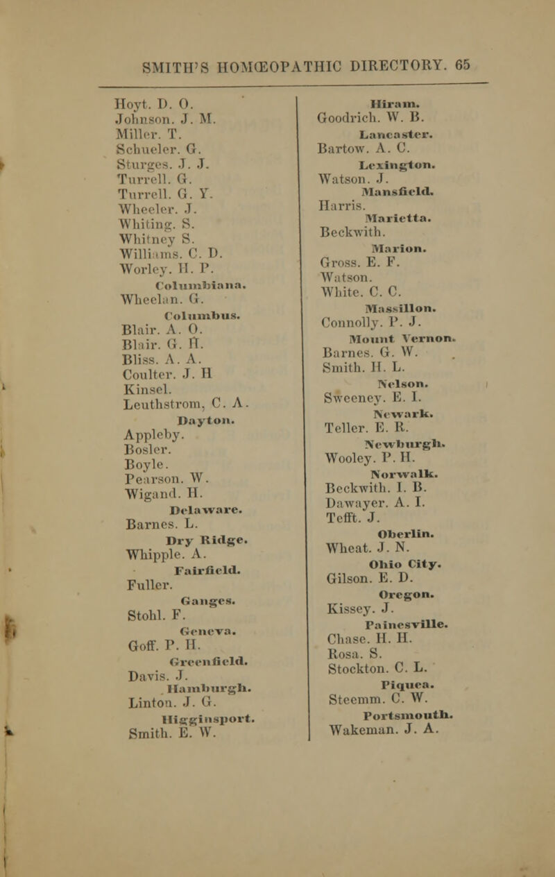 Hoyt. I). 0. Johnson. •). M. Miller. T. Schueler. G. Sturgea. J. J. Turrell. G. Turrell. (i. Y. Wheeler. .1. Whiting. S. Whitney S. Willi nils. C. D. Worley. II. P. Columbiana. Whrcl.in. (!. Columbus. Blair. A. 0. Blair. <i. H. Bliss. A. A. Coulter. .1. II Kinsel. Lcuthstrom, C. A. Dayton. Appleby. Bosler. Boyle. Pearson. W. Wigand. II. Delaware. Barnes. L. Dry Ridge. Whipple. A. Fairfield. Fuller. Ganges. Stobl. F. Geneva. Goff. P. II. Greenfield. Davis. J. Hamburgh. Linton. J. (!. lliiiginsnort. Smith. E. W. Hiram. Goodrich. W. B. Lancaster. Bartow. A. C. Lexington. Watson. J. Mansfield. Harris. Marietta. Beckwith. Marion. Gross. E. F. W; it son. White. C. C. Mas*illon. Connolly. P. J. Mount Vernon. Barnes. G. W. •Smith. II. L. Nelson. Sv.eeney. B. I. Newark. Teller. E. R. Newlmrgb. Wooley. P. 11. Norwalk. Beckwith. I. B. Dawayer. A. I. Tefft. J. Oberlin. Wheat. J. N. Ohio City. Gilson. E. D. Oregon. Kissey. J. I'ainesville. Chase. H. H. Rosa. S. Stockton. C. L. Plquea. Steemm. C. W. Portsmouth. Wakenian. J. A.