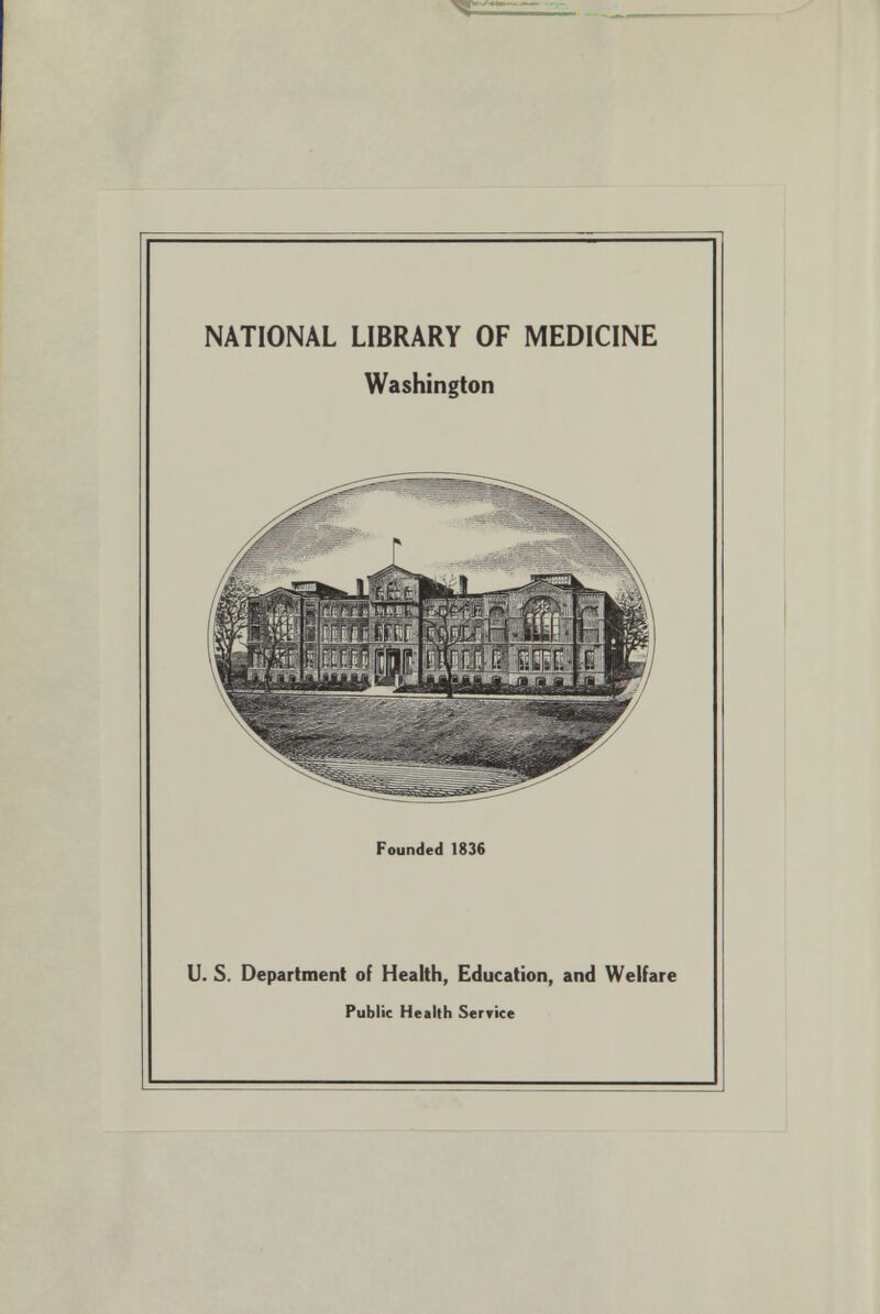 NATIONAL LIBRARY OF MEDICINE Washington Founded 1836 U. S. Department of Health, Education, and Welfare Public Health Service