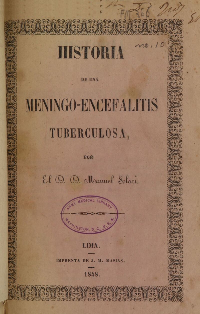 : >a> Sí i* HISTORIA ¡¡ ge? í%^ r. BE UNA MENINGO-ENCEFALITIS TUBERCULOSA, POR ut 0¿). Oe). afcauuet Sotau. LIMA. IMPRENTA DE J. M. MASÍAS. 1848.