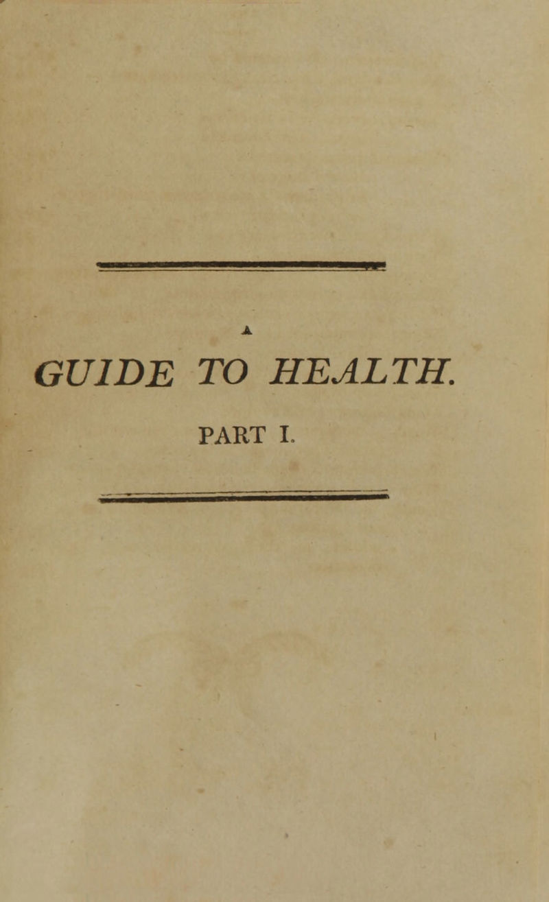 GUIDE TO HEALTH. PART I.