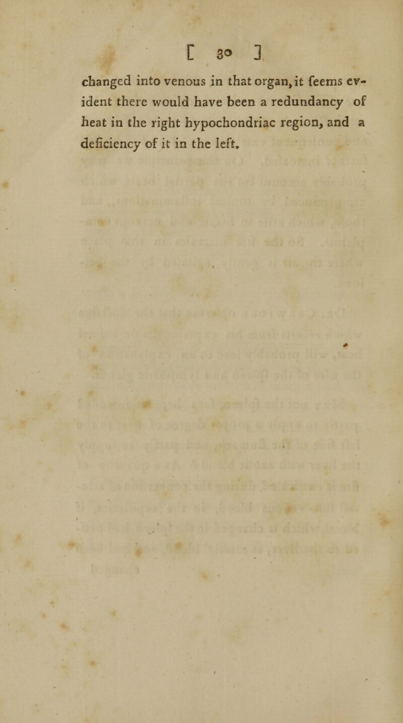 [ 39 ] changed into venous in that organ, it feems ev- ident there would have been a redundancy of heat in the right hypochondriac region, and a deficiency of it in the left.