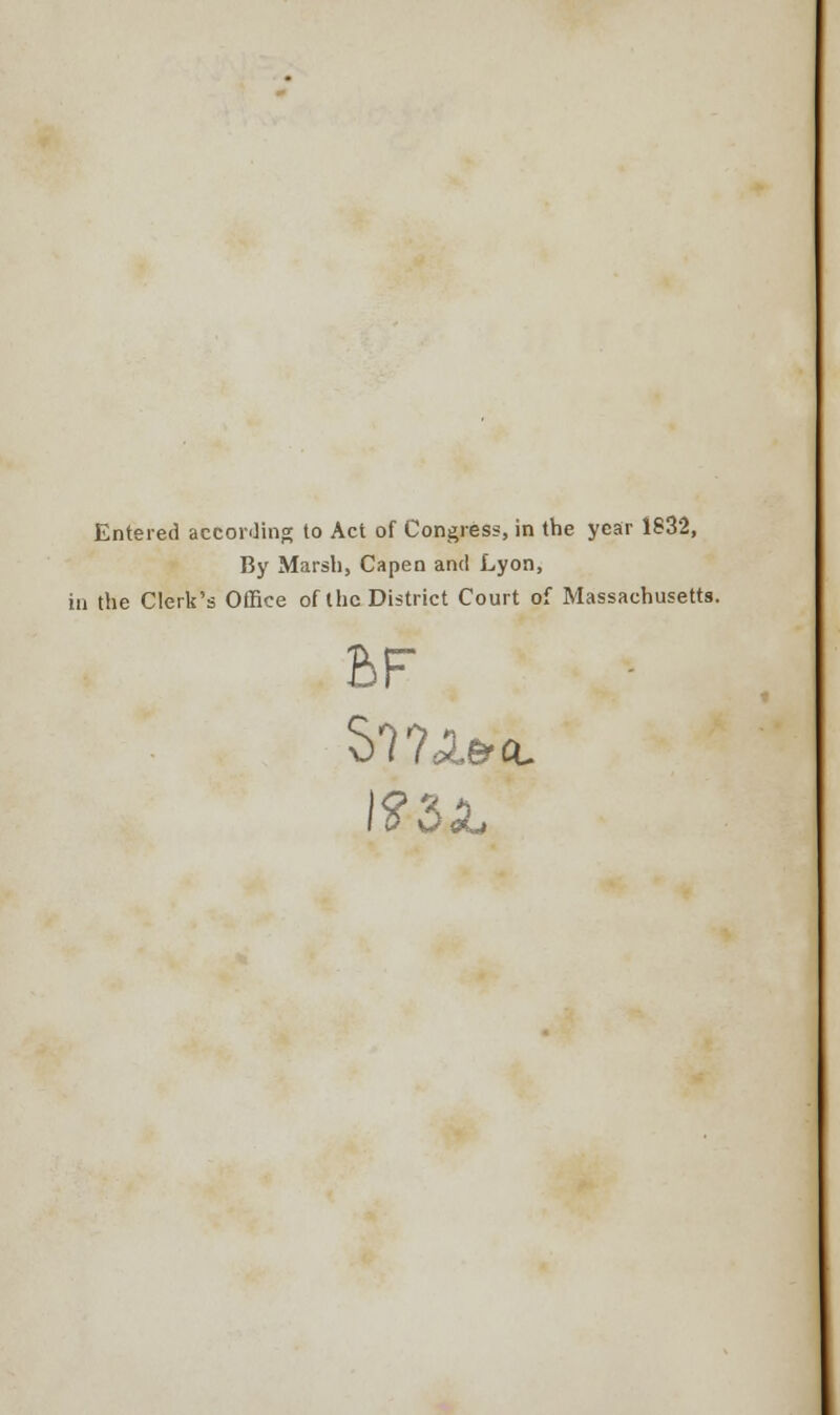 Entered according to Act of Congress, in the year 1832, By Marsh, Capen and Lyon, in the Clerk's Office of the District Court of Massachusetts. BF