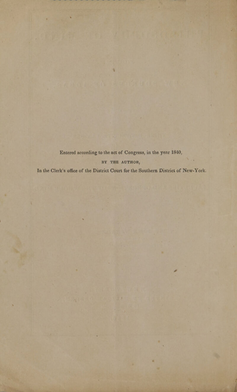 Entered according to the act of Congress, in the year 1840, BY THE AOTHOR, In the Clerk's office of the District Court for the Southern District of New-York.