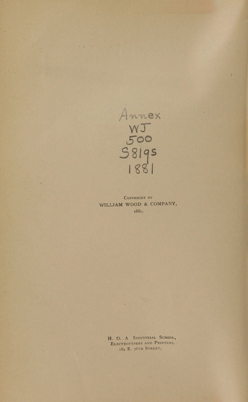 Copyright by WILLIAM WOOD & COMPANY, 1881. H. O. A Industrial School, Electrotypers and Printers, 189 E. 76TH Street.