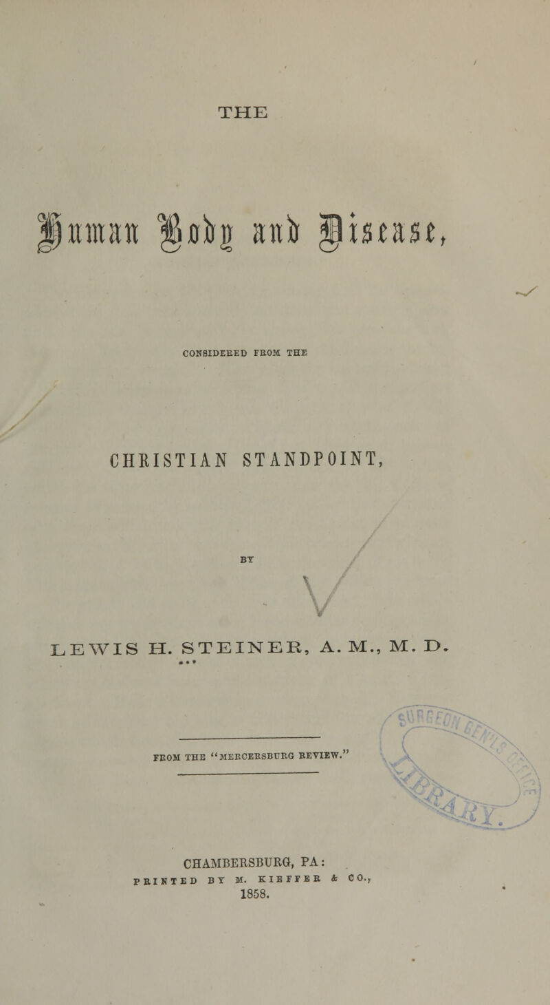THE uman §0^2 anb ^utut, COMSIDEEED FEOM THE CHRISTIAN STANDPOINT, LEWIS H. STEINER, A. M., M. D. JEOM THE MEKCEESBCRQ BEVIEW. i^. CHAMBERSBURG, PA: FSIKTED BT M. KIBTrBE A CO. 1858.