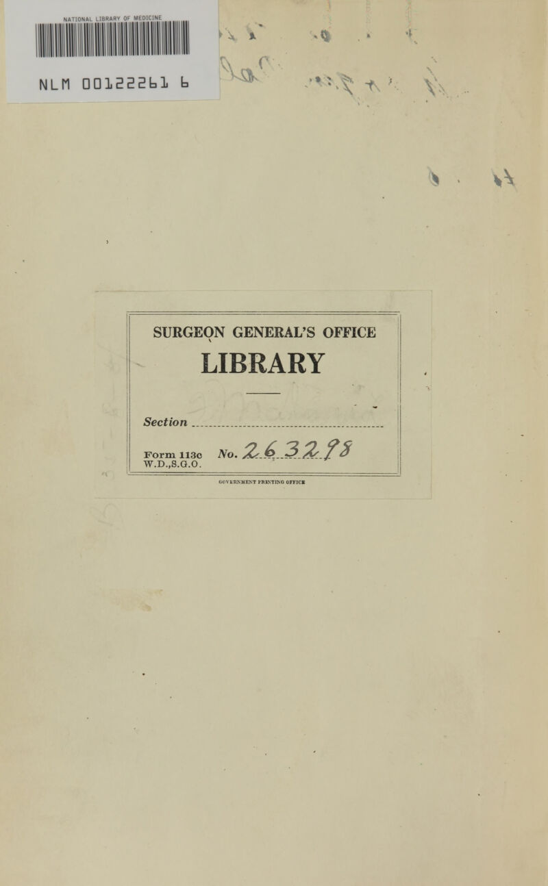 SURGEON GENERAL'S OFFICE LIBRARY Section No. Form 113c W.D..S.Q.O. Gl'VLRNMENT PRJNT1NO 0FT1CK